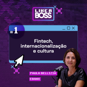 Fintech, internacionalização e cultura com Paula Bellizia do Ebanx