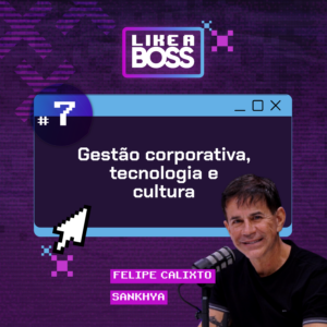 Gestão corporativa, tecnologia e cultura com Felipe Calixto da Sankhya